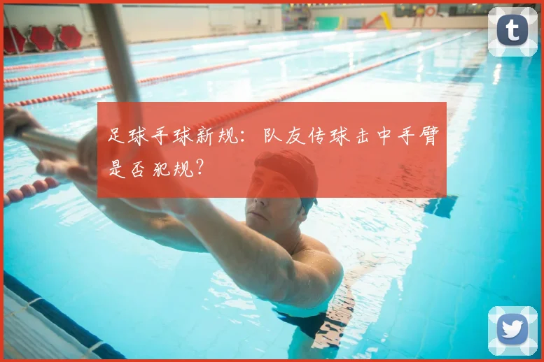 足球手球新规：队友传球击中手臂是否犯规？