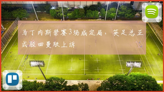 马丁内斯禁赛3场成定局，英足总正式驳回曼联上诉