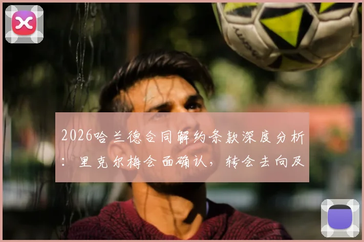 2026哈兰德合同解约条款深度分析：里克尔梅会面确认，转会去向及潜在金额全解读