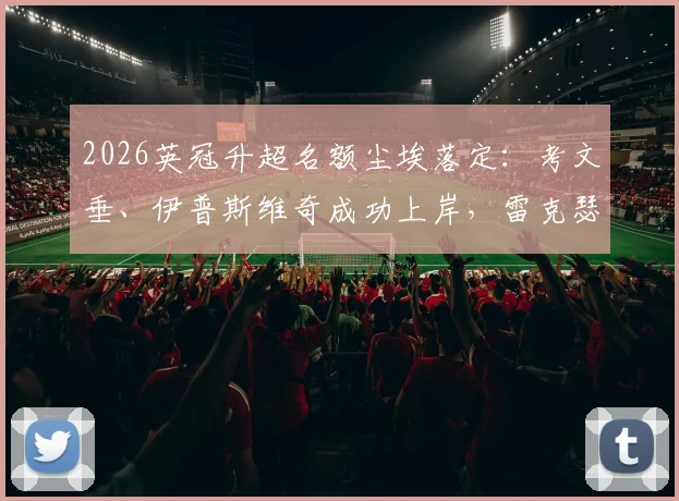 2026英冠升超名额尘埃落定：考文垂、伊普斯维奇成功上岸，雷克瑟姆末轮饮恨跌出附加赛区
