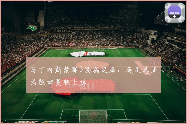 马丁内斯禁赛3场成定局,英足总正式驳回曼联上诉