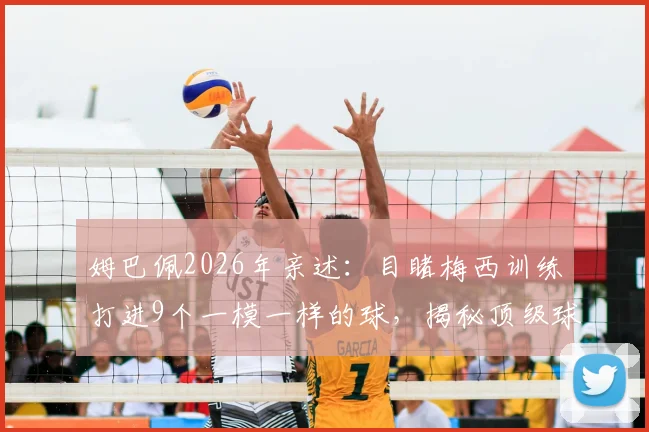 姆巴佩2026年亲述：目睹梅西训练打进9个一模一样的球，揭秘顶级球星的恐怖专注力