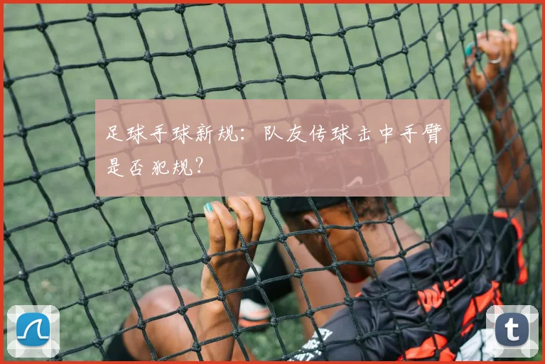 足球手球新规：队友传球击中手臂是否犯规？